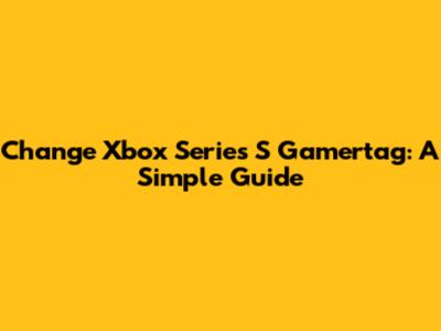 Change Xbox Series S Gamertag: A Simple Guide