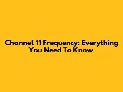 Channel 11 Frequency: Everything You Need To Know