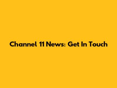 Channel 11 News: Get In Touch
