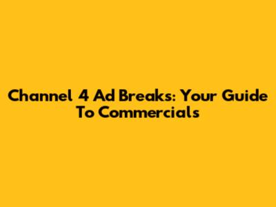 Channel 4 Ad Breaks: Your Guide To Commercials