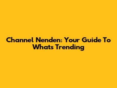 Channel Nenden: Your Guide To What's Trending