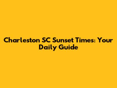Charleston SC Sunset Times: Your Daily Guide