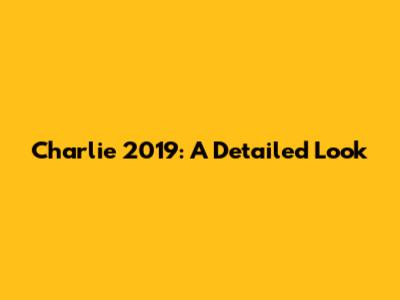 Charlie 2019: A Detailed Look