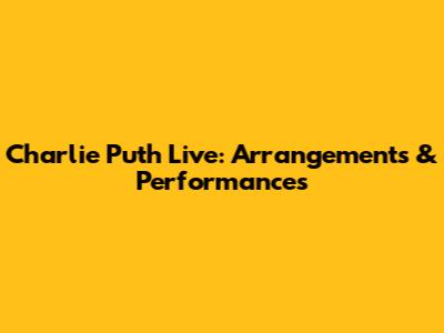 Charlie Puth Live: Arrangements & Performances