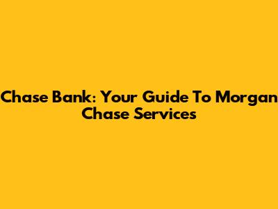 Chase Bank: Your Guide To Morgan Chase Services