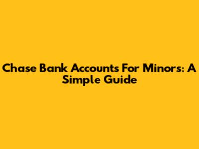Chase Bank Accounts For Minors: A Simple Guide
