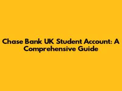 Chase Bank UK Student Account: A Comprehensive Guide