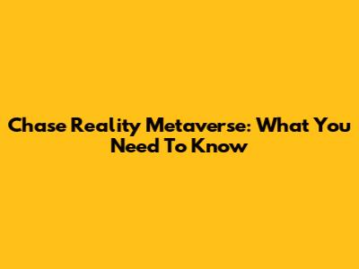 Chase Reality Metaverse: What You Need To Know