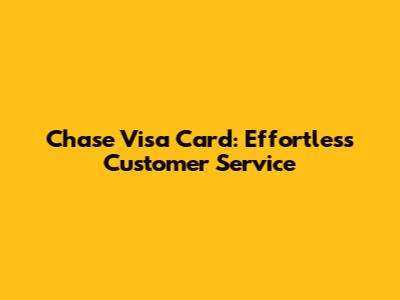 Chase Visa Card: Effortless Customer Service