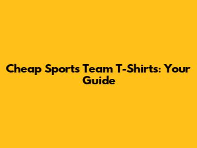 Cheap Sports Team T-Shirts: Your Guide