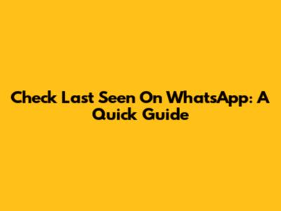 Check Last Seen On WhatsApp: A Quick Guide