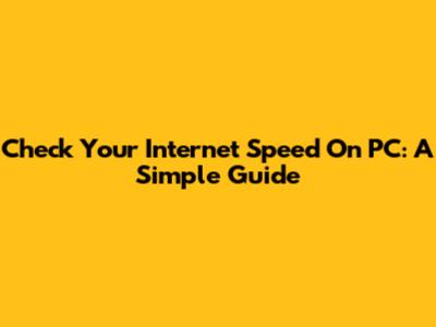 Check Your Internet Speed On PC: A Simple Guide