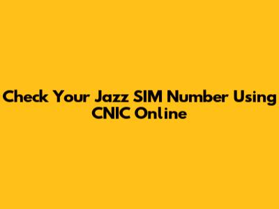 Check Your Jazz SIM Number Using CNIC Online