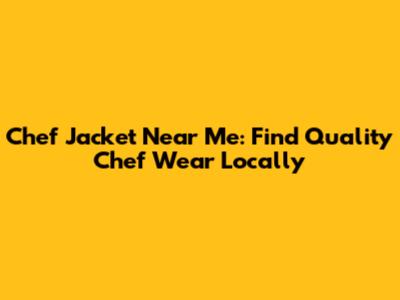 Chef Jacket Near Me: Find Quality Chef Wear Locally