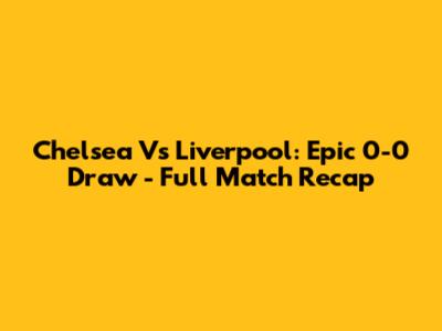 Chelsea Vs Liverpool: Epic 0-0 Draw - Full Match Recap
