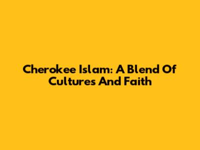 Cherokee Islam: A Blend Of Cultures And Faith