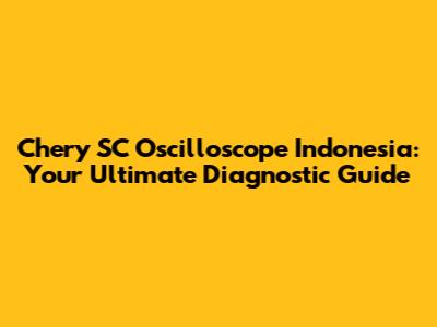 Chery SC Oscilloscope Indonesia: Your Ultimate Diagnostic Guide