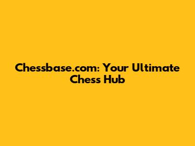 Chessbase.com: Your Ultimate Chess Hub