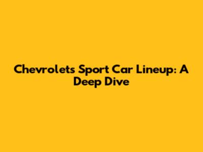 Chevrolet's Sport Car Lineup: A Deep Dive