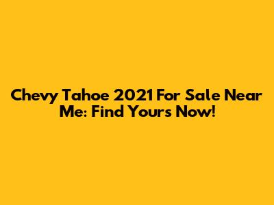 Chevy Tahoe 2021 For Sale Near Me: Find Yours Now!