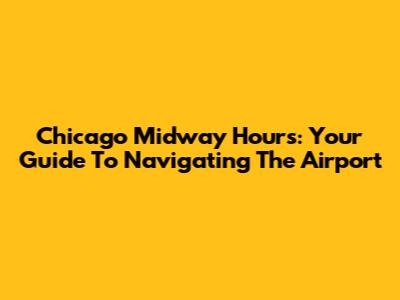 Chicago Midway Hours: Your Guide To Navigating The Airport
