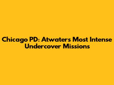 Chicago PD: Atwater's Most Intense Undercover Missions