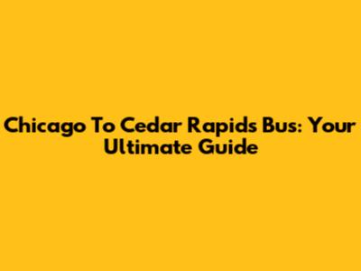 Chicago To Cedar Rapids Bus: Your Ultimate Guide