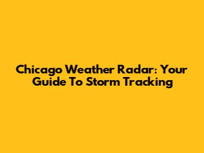 Chicago Weather Radar: Your Guide To Storm Tracking
