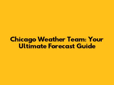 Chicago Weather Team: Your Ultimate Forecast Guide