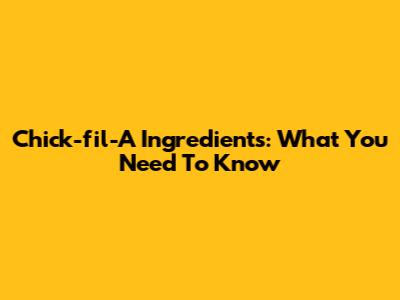 Chick-fil-A Ingredients: What You Need To Know