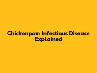 Chickenpox: Infectious Disease Explained
