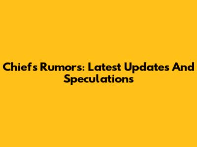 Chiefs Rumors: Latest Updates And Speculations