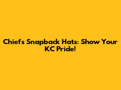Chiefs Snapback Hats: Show Your KC Pride!