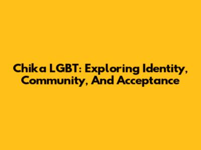 Chika LGBT: Exploring Identity, Community, And Acceptance