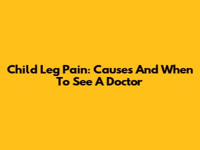 Child Leg Pain: Causes And When To See A Doctor