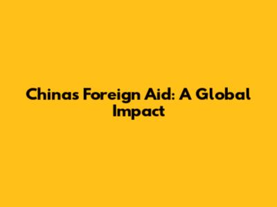 China's Foreign Aid: A Global Impact