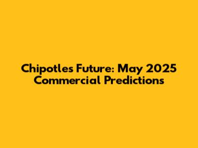 Chipotle's Future: May 2025 Commercial Predictions