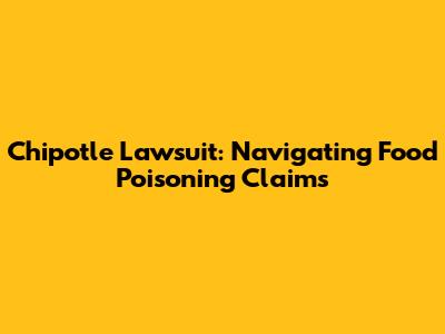 Chipotle Lawsuit: Navigating Food Poisoning Claims