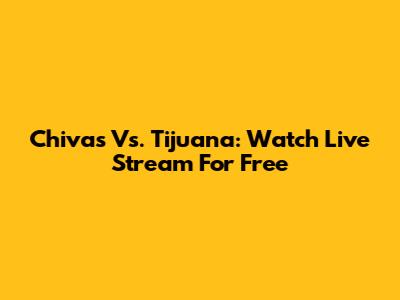 Chivas Vs. Tijuana: Watch Live Stream For Free