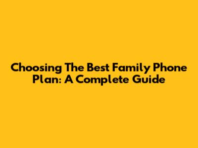 Choosing The Best Family Phone Plan: A Complete Guide