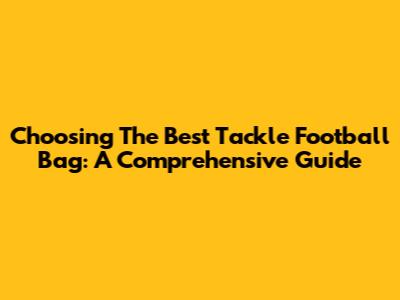 Choosing The Best Tackle Football Bag: A Comprehensive Guide