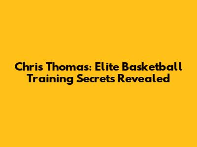 Chris Thomas: Elite Basketball Training Secrets Revealed