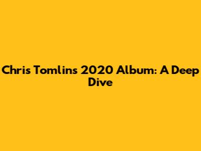 Chris Tomlin's 2020 Album: A Deep Dive
