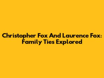 Christopher Fox And Laurence Fox: Family Ties Explored