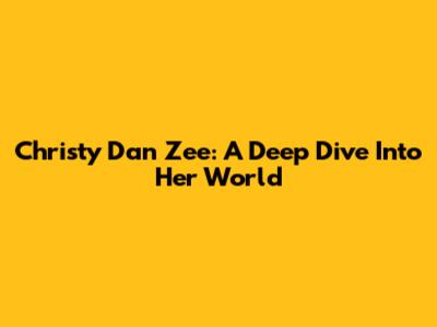 Christy Dan Zee: A Deep Dive Into Her World
