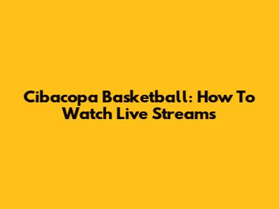 Cibacopa Basketball: How To Watch Live Streams