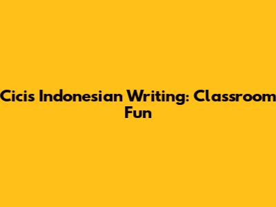 Cici's Indonesian Writing: Classroom Fun