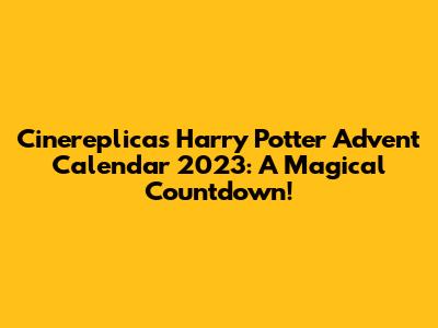 Cinereplicas Harry Potter Advent Calendar 2023: A Magical Countdown!