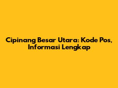 Cipinang Besar Utara: Kode Pos, Informasi Lengkap