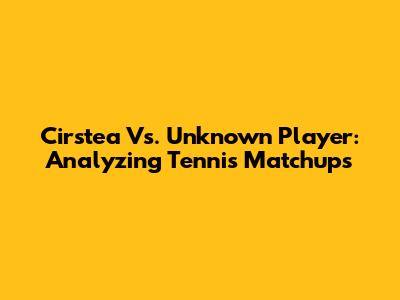 Cirstea Vs. Unknown Player: Analyzing Tennis Matchups